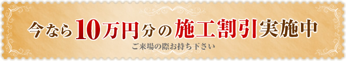 今なら10万円分の施工割引実施中